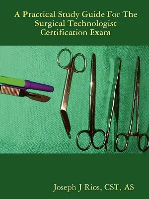 Ghidul de studiu practic pentru examenul de certificare a tehnologului chirurgical - The Practical Study Guide For The Surgical Technologist Certification Exam