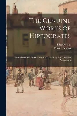 Operele autentice ale lui Hipocrate; traduse din greacă cu un discurs preliminar și adnotări - The Genuine Works of Hippocrates; Translated From the Greek With a Preliminary Discourse and Annotations