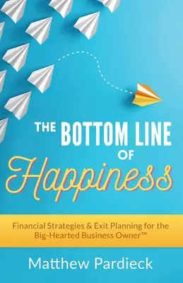 The Bottom Line of Happiness: Strategii financiare și planificarea ieșirii din afaceri pentru proprietarul de afaceri cu suflet mare - The Bottom Line of Happiness: Financial Strategies & Exit Planning for the Big-Hearted Business Owner