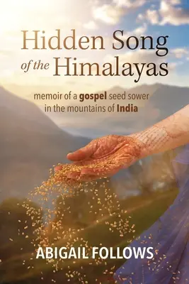 Cântecul ascuns din Himalaya: Memoriile unui semănător de Evanghelie în munții Indiei (Memoir of a Gospel Seed Sower in the Mountains of India) - Hidden Song of the Himalayas: Memoir of a Gospel Seed Sower in the Mountains of India