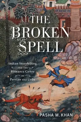 The Broken Spell: Povestiri indiene și genul romantic în persană și urdu - The Broken Spell: Indian Storytelling and the Romance Genre in Persian and Urdu