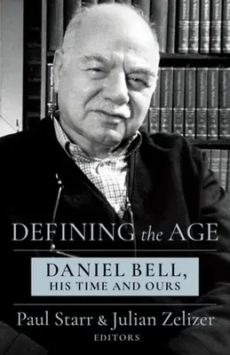 Definirea epocii: Daniel Bell, epoca sa și a noastră - Defining the Age: Daniel Bell, His Time and Ours