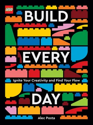 Lego Construiește în fiecare zi: Aprinde-ți creativitatea și găsește-ți fluxul - Lego Build Every Day: Ignite Your Creativity and Find Your Flow