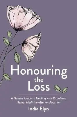Onorarea pierderii: Un ghid holistic de vindecare prin ritualuri și plante medicinale după un avort - Honouring the Loss: A Holistic Guide to Healing with Ritual and Herbal Medicine After an Abortion