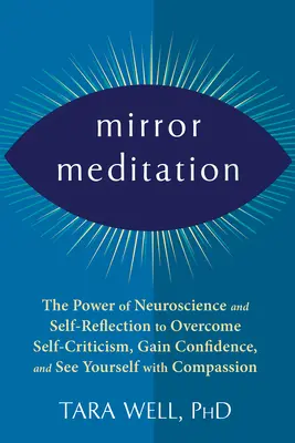 Meditația în oglindă: Puterea neuroștiinței și a autoreflecției pentru a depăși autocritica, a câștiga încredere în sine și a te vedea cu compa - Mirror Meditation: The Power of Neuroscience and Self-Reflection to Overcome Self-Criticism, Gain Confidence, and See Yourself with Compa