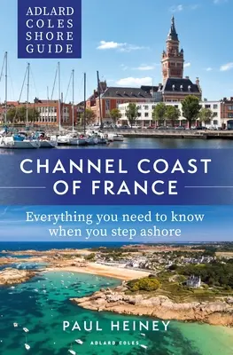 Adlard Coles Shore Guide: Channel Coast of France: Tot ce trebuie să știți când pășiți pe țărm - Adlard Coles Shore Guide: Channel Coast of France: Everything You Need to Know When You Step Ashore