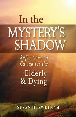 În umbra misterului: Reflections on Caring for the Elderly and Dying (Reflecții despre îngrijirea bătrânilor și a muribunzilor) - In the Mystery's Shadow: Reflections on Caring for the Elderly and Dying