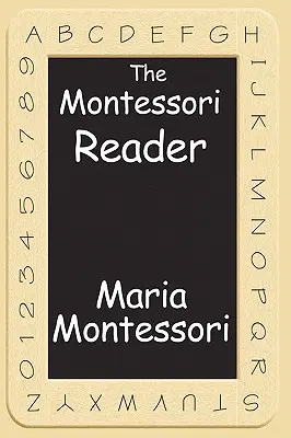 Cititorul Montessori: Metoda Montessori, Manualul Dr. Montessori, Mintea Absorbantă - The Montessori Reader: The Montessori Method, Dr. Montessori's Own Handbook, the Absorbent Mind