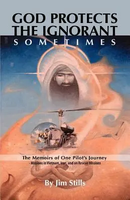 Dumnezeu îi protejează pe ignoranți. Uneori (Memoriile de călătorie ale unui pilot - misiuni în Vietnam, Iran și misiuni de salvare) - God Protects the Ignorant. Sometimes (The Memoirs of One Pilot's Journey - Missions in Vietnam, Iran, and on Rescue Missions)