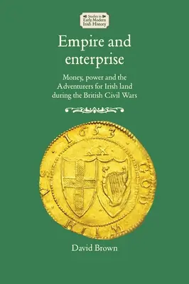 Imperiu și întreprindere: Bani, putere și aventurierii pentru pământul irlandez în timpul războaielor civile britanice - Empire and Enterprise: Money, Power and the Adventurers for Irish Land During the British Civil Wars