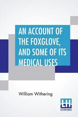 O descriere a foxglove, și unele dintre utilizările sale medicale: With Practical Remarks On Dropsy, And Other Diseases - An Account Of The Foxglove, And Some Of Its Medical Uses: With Practical Remarks On Dropsy, And Other Diseases