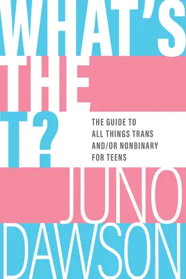 What's the T?: The Guide to All Things Trans And/Or Nonbinary