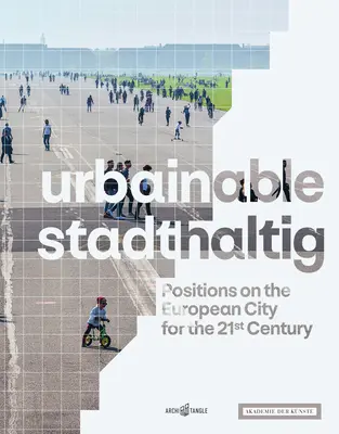 Urbainable/Stadthaltig: Poziții privind orașul european pentru secolul XXI - Urbainable/Stadthaltig: Positions on the European City for the 21st Century