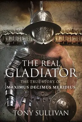 Adevăratul Gladiator: Povestea adevărată a lui Maximus Decimus Meridius - The Real Gladiator: The True Story of Maximus Decimus Meridius