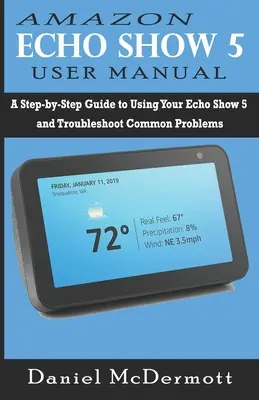 Manual de utilizare Amazon Echo Show 5: Un ghid pas cu pas pentru utilizarea Echo Show 5 și depanarea problemelor comune - Amazon Echo Show 5 User Manual: A Step-by-Step Guide to Using Your Echo Show 5 and Troubleshoot Common Problems