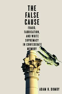 Cauza falsă: Fraudă, fabricare și supremație albă în memoria Confederației - The False Cause: Fraud, Fabrication, and White Supremacy in Confederate Memory