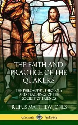 Credința și practica quakerilor: Filosofia, teologia și învățăturile Societății Prietenilor (Hardcover) - The Faith and Practice of the Quakers: The Philosophy, Theology and Teachings of the Society of Friends (Hardcover)