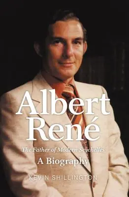 Albert Rene: Părintele Republicii Seychelles moderne, o biografie - Albert Rene: The Father of Modern Seychelles, a Biography