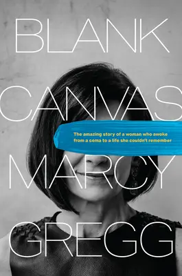Blank Canvas: Povestea uimitoare a unei femei care s-a trezit din comă la o viață pe care nu și-o putea aminti - Blank Canvas: The Amazing Story of a Woman Who Awoke from a Coma to a Life She Couldn't Remember
