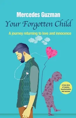 Copilul tău interior uitat: O călătorie de întoarcere la iubire și inocență - Your Forgotten Inner Child: A journey returning to love and innocence
