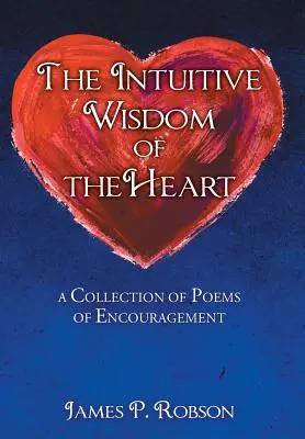 Înțelepciunea intuitivă a inimii: O colecție de poezii de încurajare - The Intuitive Wisdom of the Heart: A Collection of Poems of Encouragement