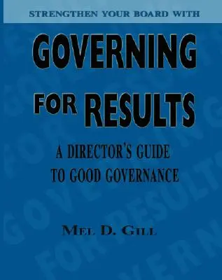 Guvernarea pentru rezultate: Ghidul directorului pentru o bună guvernare: A Director's Guide to Good Governance - Governing for Results: A Director's Guide to Good Governance