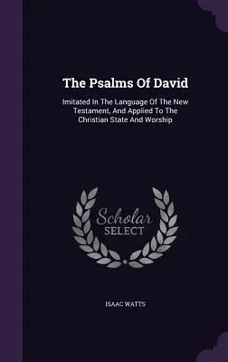 Psalmii lui David: imitați în limba Noului Testament și aplicați la starea și închinarea creștină - The Psalms of David: Imitated in the Language of the New Testament, and Applied to the Christian State and Worship