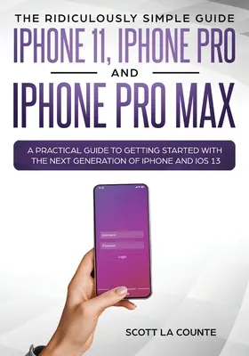 Ghidul ridicol de simplu pentru iPhone 11, iPhone Pro și iPhone Pro Max: Un ghid practic pentru a începe cu noua generație de iPhone și - The Ridiculously Simple Guide to iPhone 11, iPhone Pro and iPhone Pro Max: A Practical Guide to Getting Started With the Next Generation of iPhone and