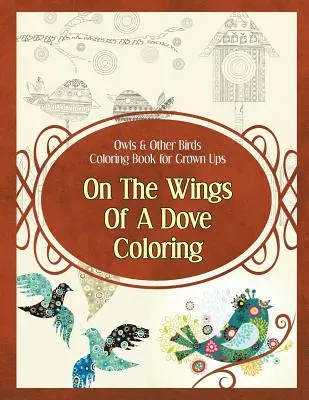 Bufnițe și alte păsări Carte de colorat pentru adulți: Pe aripile unui porumbel de colorat - Owls & Other Birds Coloring Book for Grown Ups: On The Wings Of A Dove Coloring
