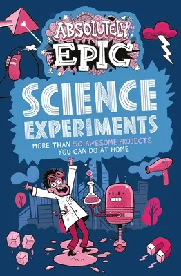 Experimente științifice absolut epice: Mai mult de 50 de proiecte grozave pe care le poți face acasă - Absolutely Epic Science Experiments: More Than 50 Awesome Projects You Can Do at Home