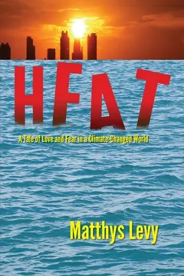 Căldură: A Tale of Love and Fear in a Climate-Changed World (O poveste de dragoste și teamă într-o lume cu climă schimbată): O poveste de dragoste și teamă - Heat: A Tale of Love and Fear in a Climate-Changed World: A Tale of Love, Fear