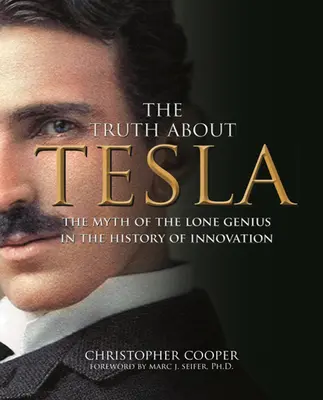 Adevărul despre Tesla: Mitul geniului singuratic în istoria inovației (The Myth of the Lone Genius in the History of Innovation) - The Truth about Tesla: The Myth of the Lone Genius in the History of Innovation