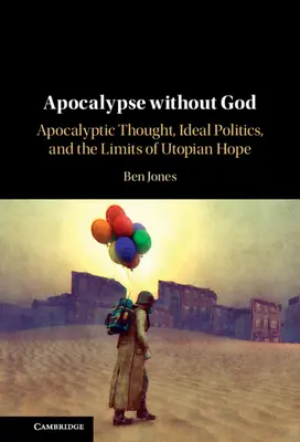 Apocalipsa fără Dumnezeu: Apocalyptic Thought, Ideal Politics, and the Limits of Utopian Hope - Apocalypse Without God: Apocalyptic Thought, Ideal Politics, and the Limits of Utopian Hope