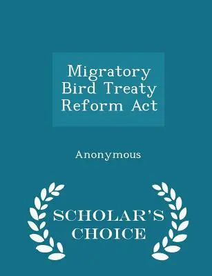 Migratory Bird Treaty Reform ACT - Ediția Scholar's Choice - Migratory Bird Treaty Reform ACT - Scholar's Choice Edition
