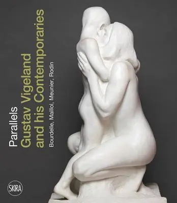 Paralele: Gustav Vigeland și contemporanii săi Rodin, Meunier, Bourdelle, Maillol - Parallels: Gustav Vigeland and His Contemporaries Rodin, Meunier, Bourdelle, Maillol