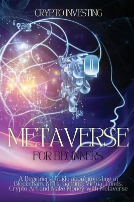 Metaverse pentru începători: Un ghid pentru începători despre investiții în Blockchain, NFT-uri, jocuri, terenuri virtuale, Crypto Art și face bani cu Metavers - Metaverse for Beginners: A Beginners' Guide about investing in Blockchain, NFTs, Gaming, Virtual Lands, Crypto Art and Make Money with Metavers