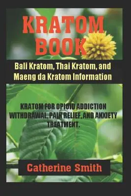 Kratom Book: Informații despre Bali Kratom, Thai Kratom și Maeng da Kratom; Kratom pentru renunțarea la dependența de opioide și ameliorarea durerii și - Kratom Book: Bali Kratom, Thai Kratom, and Maeng da Kratom Information; Kratom for Opioid Addiction Withdrawal and Pain Relief and