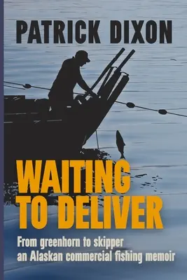 Waiting to Deliver: Memoriile unui pescar comercial din Alaska - Waiting to Deliver: An Alaskan commercial fishing memoir