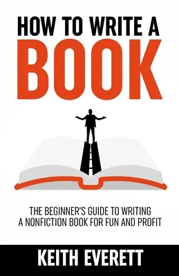 Cum să scrii o carte: The Beginner's Guide To Writing A Nonfiction Book For Fun And Profit - How To Write A Book: The Beginner's Guide To Writing A Nonfiction Book For Fun And Profit