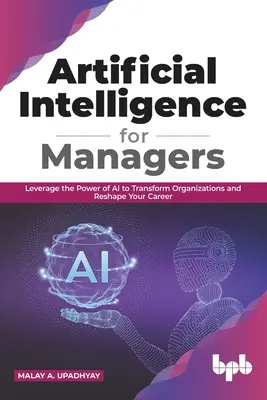 Inteligența artificială pentru manageri: Leverage the Power of AI to Transform Organizations & Reshape Your Career (ediția în limba engleză) - Artificial Intelligence for Managers: Leverage the Power of AI to Transform Organizations & Reshape Your Career (English Edition)