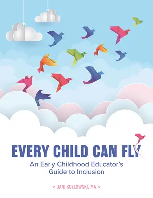 Fiecare copil poate zbura: Ghidul pentru incluziune al unui educator pentru copilăria timpurie - Every Child Can Fly: An Early Childhood Educator's Guide to Inclusion