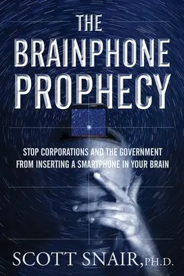 The Brainphone Prophecy: Opriți corporațiile și guvernul de la inserarea unui smartphone în creierul dumneavoastră - The Brainphone Prophecy: Stop Corporations and the Government from Inserting a Smartphone in Your Brain