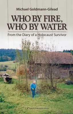Cine prin foc cine prin apă: Din jurnalul unui supraviețuitor al Holocaustului (From the Diary of a Holocaust Survivor) - Who by Fire Who by Water: From the Diary of a Holocaust Survivor
