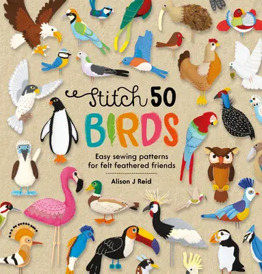 Stitch 50 Birds: Easy Sewing Patterns for Felt Feathered Friends (Modele de cusut ușoare pentru prietenii cu pene din fetru) - Stitch 50 Birds: Easy Sewing Patterns for Felt Feathered Friends