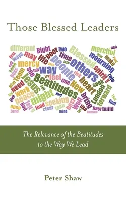 Acei lideri binecuvântați: Relevanța beatitudinilor pentru modul în care conducem: The Relevance of the Beatitudes to the Way We Lead - Those Blessed Leaders: The Relevance of the Beatitudes to the Way We Lead