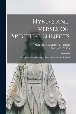 Imnuri și versuri pe subiecte spirituale: Being the Sacred Poetry of St. Alphonso Maria Liguori - Hymns and Verses on Spiritual Subjects: Being the Sacred Poetry of St. Alphonso Maria Liguori