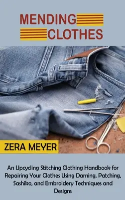 Mending Clothes: Un Upcycling Stitching Clothing Manual pentru repararea hainelor folosind Darning, Patching, Sashiko, și broderie T - Mending Clothes: An Upcycling Stitching Clothing Handbook for Repairing Your Clothes Using Darning, Patching, Sashiko, and Embroidery T