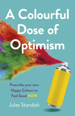 O doză colorată de optimism: Prescrieți-vă propriile culori fericite pentru a vă simți bine acum - A Colourful Dose of Optimism: Prescribe Your Own Happy Colours to Feel Good Now