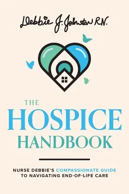 Manualul Hospice: Ghidul plin de compasiune al asistentei Debbie pentru îngrijirea la sfârșitul vieții - The Hospice Handbook: Nurse Debbie's Compassionate Guide to End-Of-Life Care