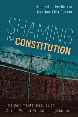 Rușinarea Constituției: Rezultatele dăunătoare ale legislației privind agresorii sexuali violenți - Shaming the Constitution: The Detrimental Results of Sexual Violent Predator Legislation